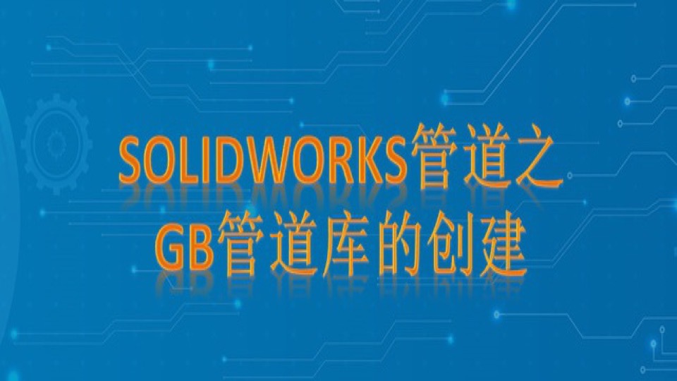SolidWorks管道之GB管道库创建-限时优惠
