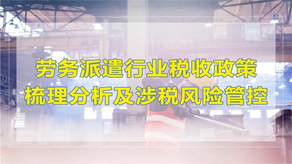 劳务派遣税收政策及涉税风险管控-限时优惠